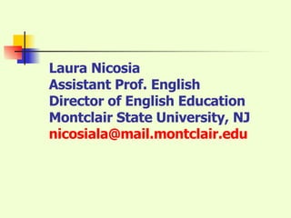 Laura Nicosia Assistant Prof. English Director of English Education Montclair State University, NJ [email_address] 