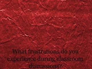 What frustrations do you experience during classroom discussions? 