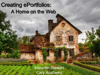 Creating ePortfolios:
    A Home on the Web




             Meredith Stewart
              Cary Academy
 