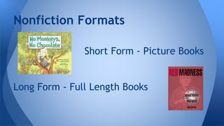 Nonfiction Formats 
Short Form - Picture Books 
Long Form - Full Length Books 
 