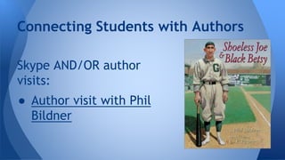 Connecting Students with Authors 
Skype AND/OR author 
visits: 
● Author visit with Phil 
Bildner 
 