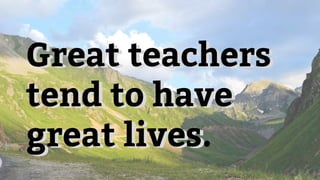 Great teachers
tend to have
great lives
Great teachers
tend to have
great lives.
 