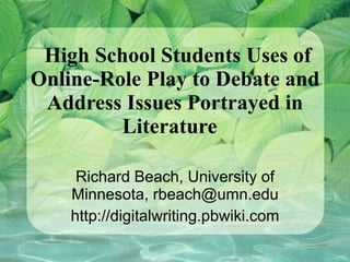 High School Students Uses of Online-Role Play to Debate and Address Issues Portrayed in Literature  Richard Beach, University of Minnesota, rbeach@umn.edu http://digitalwriting.pbwiki.com 