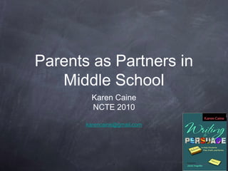 1
Parents as Partners in
Middle School
Karen Caine
NCTE 2010
karencaine@gmail.com
 