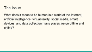 The Issue
What does it mean to be human in a world of the Internet,
artificial intelligence, virtual reality, social media...