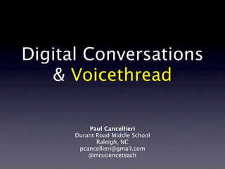 Digital Conversations
   & Voicethread

          Paul Cancellieri
      Durant Road Middle School
             Raleigh, NC
       pcancellieri@gmail.com
          @mrscienceteach
 