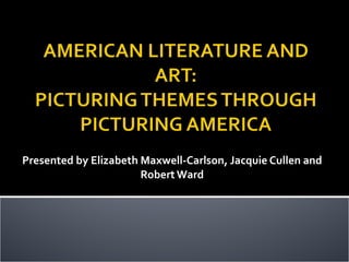 Presented by Elizabeth Maxwell-Carlson, Jacquie Cullen and Robert Ward 
