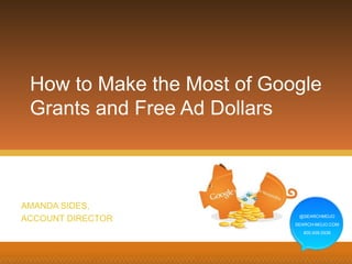 @SEARCHMOJO
SEARCH-MOJO.COM
800.939.5938
AMANDA SIDES,
ACCOUNT DIRECTOR
How to Make the Most of Google
Grants and Free Ad Dollars
@SEARCHMOJO
SEARCH-MOJO.COM
800.939.5938
 