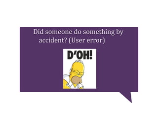 Did someone do something by
accident? (User error)
 