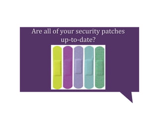 Are all of your security patches
up-to-date?
 