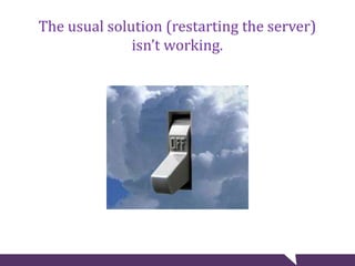 The usual solution (restarting the server)
isn’t working.
 