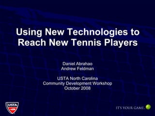 Using New Technologies to Reach New Tennis Players Daniel Abrahao Andrew Feldman USTA North Carolina Community Development Workshop October 2008 