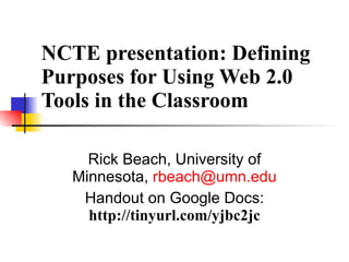 NCTE presentation: Defining Purposes for Using Web 2.0 Tools in the Classroom Rick Beach, University of Minnesota,  [email_address] Handout on Google Docs:  http://tinyurl.com/yjbc2jc 