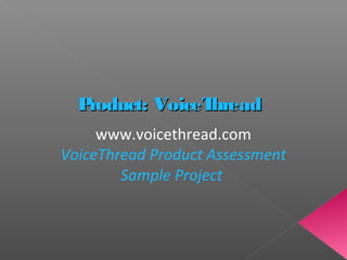 Product: VoiceThreadProduct: VoiceThread
www.voicethread.com
VoiceThread Product Assessment
Sample Project
 