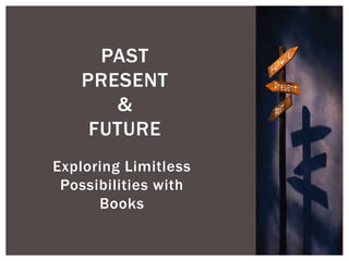 PAST
   PRESENT
      &
    FUTURE
Exploring Limitless
 Possibilities with
      Books
 