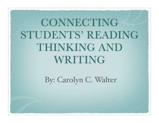 CONNECTING
STUDENTS’ READING
  THINKING AND
     WRITING
   By: Carolyn C. Walter
 