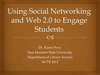 Dr. Karin Perry
Sam Houston State University
Department of Library Science
        NCTE 2012
 
