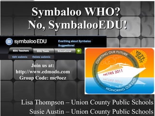 Symbaloo WHO?  No, SymbalooEDU! Lisa Thompson – Union County Public Schools Susie Austin – Union County Public Schools Join us at: http://www.edmodo.com Group Code: me9oez 