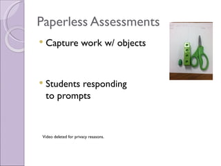 Paperless Assessments
   Capture work w/ objects



   Students responding
    to prompts



Video deleted for privacy resasons.
 