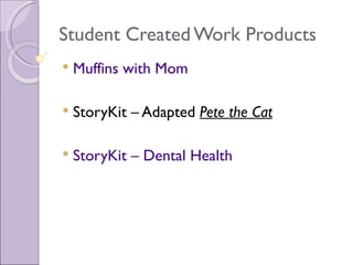 Student Created Work Products
   Muffins with Mom

   StoryKit – Adapted Pete the Cat

   StoryKit – Dental Health
 
