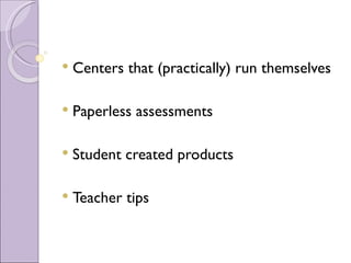    Centers that (practically) run themselves

   Paperless assessments

   Student created products

   Teacher tips
 