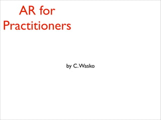 AR for
Practitioners

            by C. Wasko
 