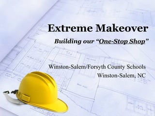 Extreme Makeover Building our “ One-Stop Shop ” Winston-Salem/Forsyth County Schools Winston-Salem, NC 