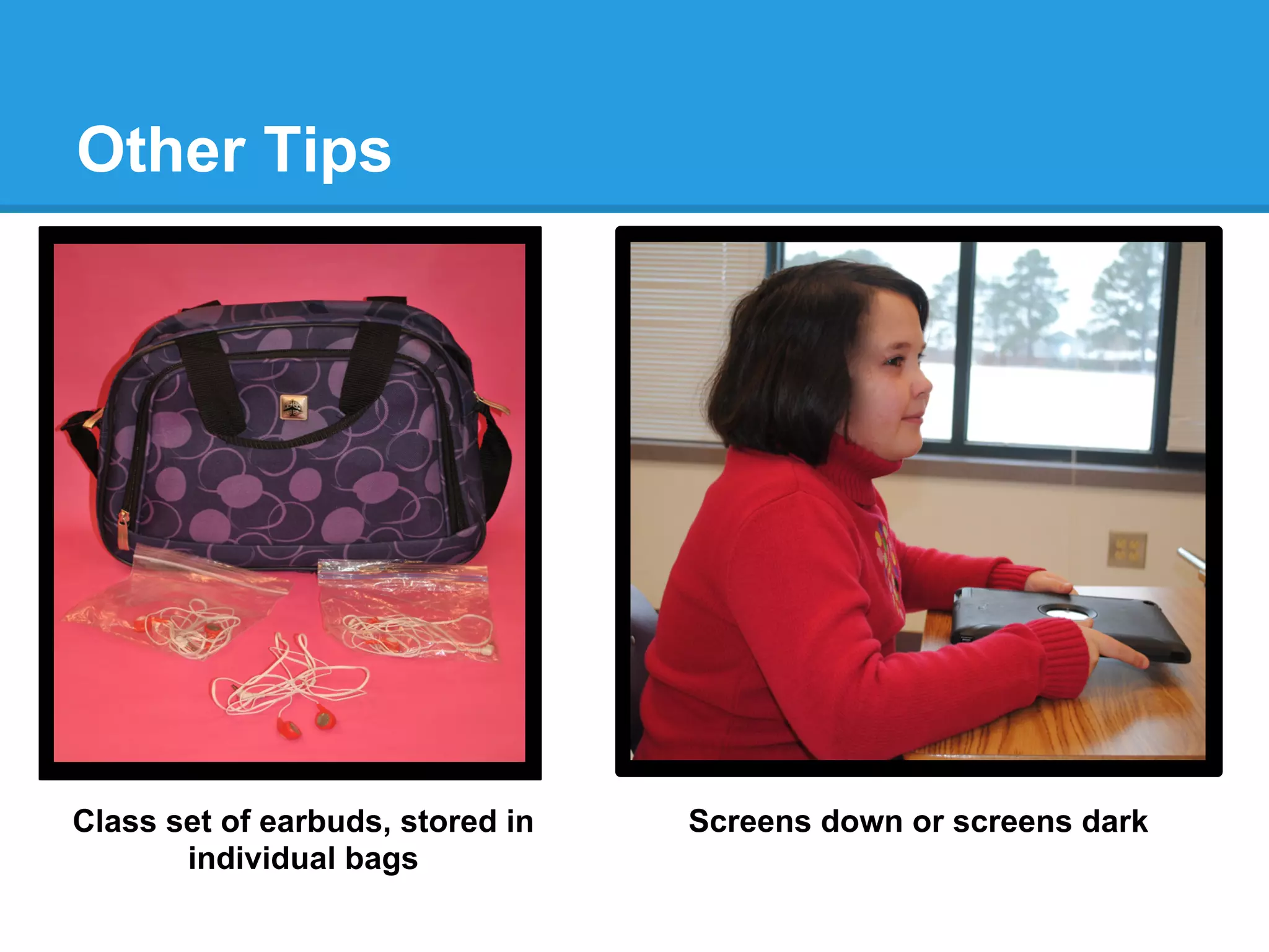 Other Tips
earbuds
screens dark
Class set of earbuds, stored in
individual bags
Screens down or screens dark
 