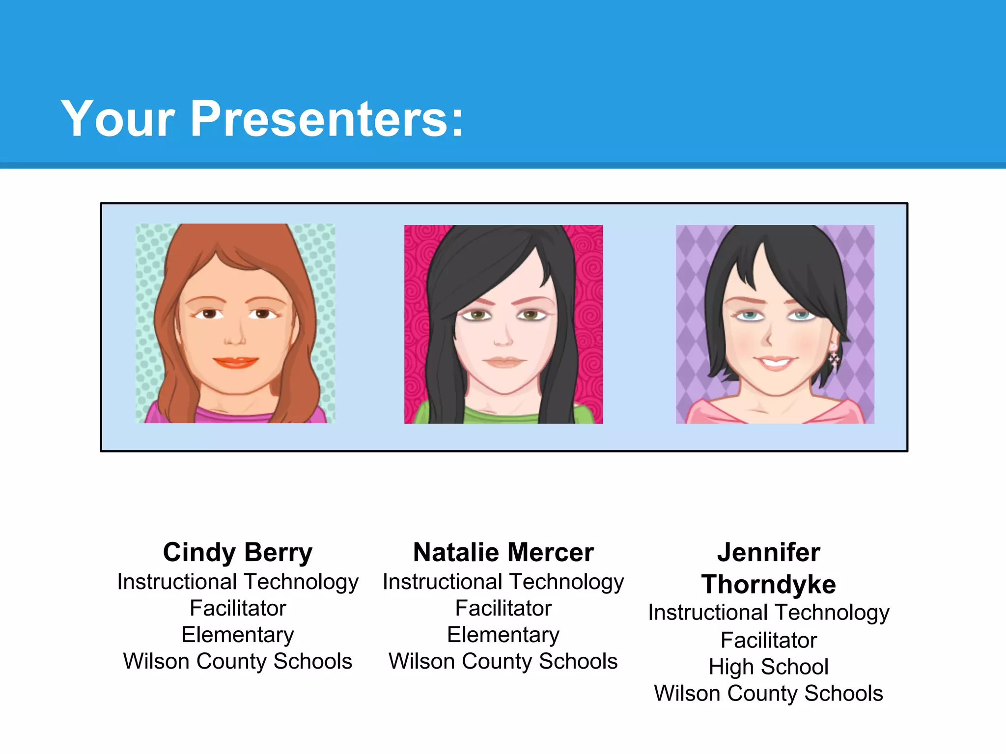 Your Presenters:
Cindy Berry
Instructional Technology
Facilitator
Elementary
Wilson County Schools
Natalie Mercer
Instructional Technology
Facilitator
Elementary
Wilson County Schools
Jennifer
Thorndyke
Instructional Technology
Facilitator
High School
Wilson County Schools
 