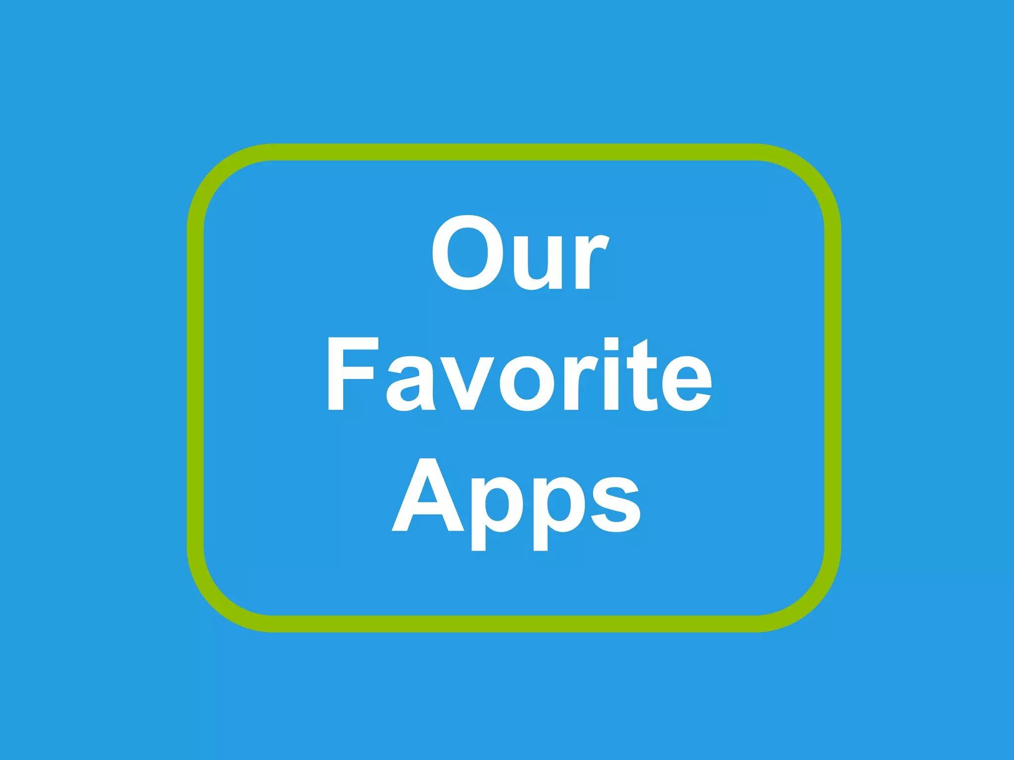 Our
Favorite
Apps
 