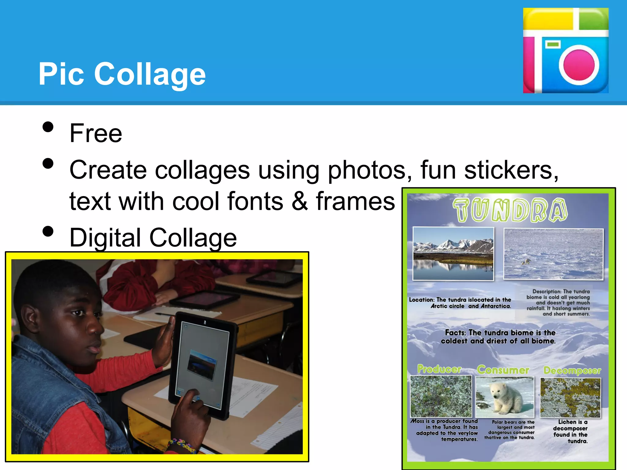 Pic Collage
•  Free
•  Create collages using photos, fun stickers,
text with cool fonts & frames
•  Digital Collage
 