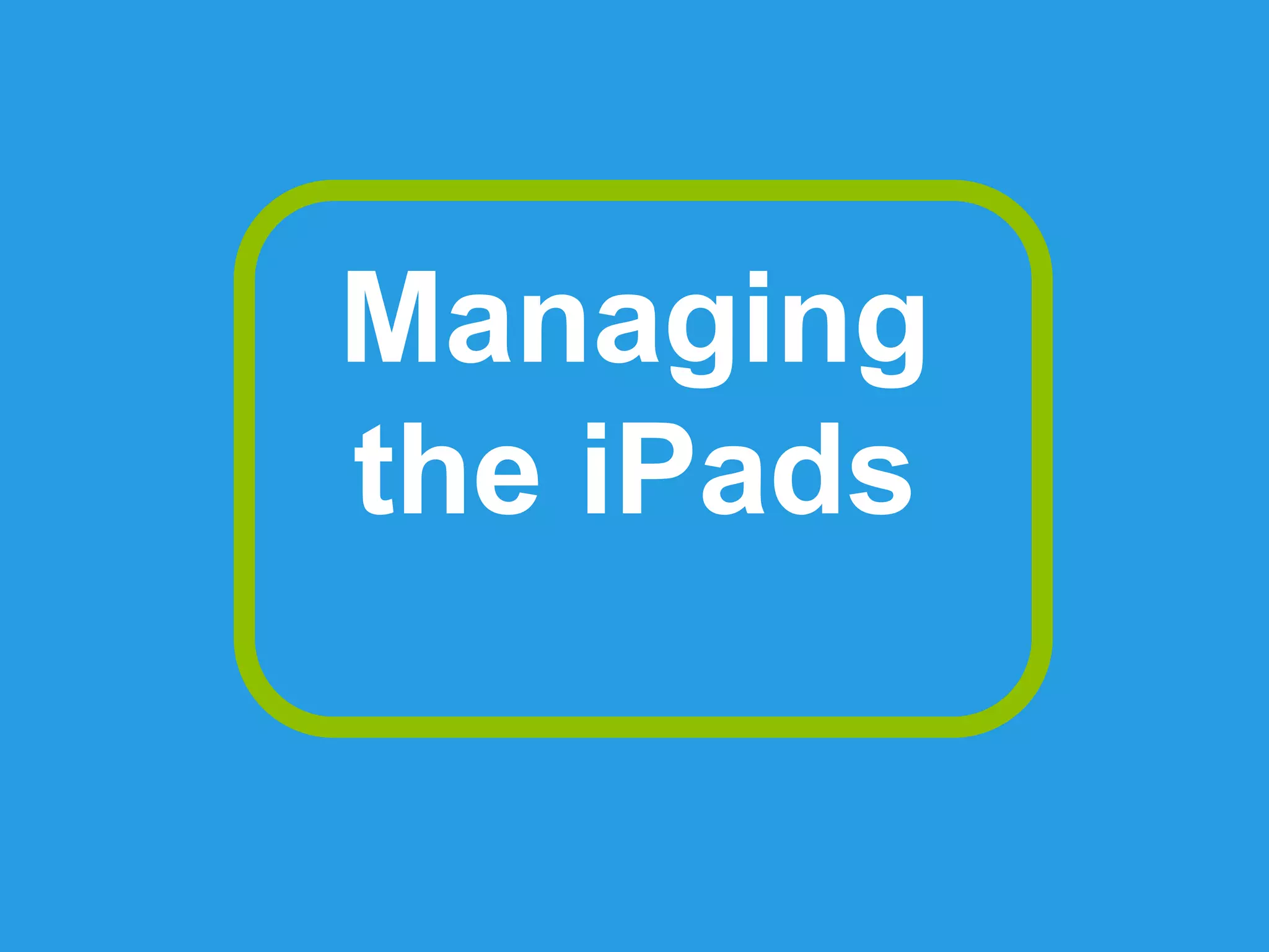 Managing
the iPads
 