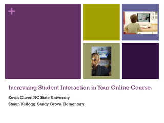 Increasing Student Interaction in Your Online Course Kevin Oliver, NC State University Shaun Kellogg, Sandy Grove Elementary 