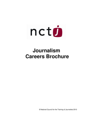 Journalism
Careers Brochure




     © National Council for the Training of Journalists 2010
 