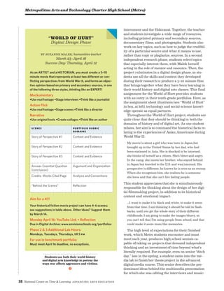 38 National Center on Time  Learning Advancing Arts Education
internment and the Holocaust. Together, the teacher
and students investigate a wide range of resources,
including printed primary and secondary sources,
documentary films, and photographs. Students also
work on key topics, such as how to judge the credibil-
ity of a particular source and what it means to use,
rather than copy or plagiarize, sources. In a second
independent research phase, students select topics
that especially interest them, with Malek herself
acting in the role of mentor and resource. Then, the
project culminates in a digital design phase, as stu-
dents use all the skills and content they developed
during their research to produce a 5–10 minute film
that brings together what they have been learning in
their world history and digital arts classes. This final
assignment for the World of Hurt provides students
with an entry in their tenth-grade portfolios. Here, as
the assignment sheet illustrates (see “World of Hurt”
in box, at left), technology and social-science knowl-
edge operate as equal partners.
Throughout the World of Hurt project, students are
quite clear that they should be thinking in both the
domains of history and of digital art. As one student
relates, her aim is to command the historical facts re-
lating to the experiences of Asian Americans during
World War II:
My movie is about a girl who was born in Japan,but
brought up in the United States by her dad, who had
been stationed in Asia. She is shocked to be interned;
she thinks of herself as a citizen. She’s bitter and angry.
In the camp, she meets her brother, who stayed behind
in Japan but traveled to the U.S. and was interned. His
perspective is different; he knows he is seen as an enemy.
When she recognizes him, she realizes he is someone
she loves and that she can’t live hating people.
This student appreciates that she is simultaneously
responsible for thinking about the design of her digi-
tal filmmaking project, in addition to its historical
content and emotional impact:
…I want to make it in black and white, to make it seem
from that time. I am thinking it should be told in flash-
backs, until you get the whole story of their different
childhoods. I am going to make the images blurry, so
you can’t tell that I’m using people from school, and that
could make it seem more like memories.
The high level of expectations for their finished
work, which Metro students encounter and must
meet each year, produces high school seniors ca-
pable of taking on projects that demand independent
thinking and an investment of time beyond what’s
literally required. For example, even on senior “ditch
day,” late in the spring, a student came into the me-
dia lab to finish her thesis project in the advanced
digital media course. This senior describes the pre-
dominant ideas behind the multimedia presentation
for which she was editing the interviews and music:
“world of Hurt”
Digital Design Phase
by Suzanne Malek, humanities teacher
March 23–April 16
Success Day: Thursday, April 12
As an ARTIST and a HISTORIAN, you must create a 5–10
minute movie that represents at least two different or con-
flicting perspectives from World War II, and forms an objec-
tive opinion based on primary and secondary sources, in one
of the following three styles, thinking like an EXPERT:
Mockumentary
•Use real footage •Stage interviews •Think like a journalist
Action Flick
•Use real footage •Stage scenes •Think like a director
Narrative
•Use original texts •Create collages •Think like an author
Scenes portfolio rubric
domains
Story of Perspective #1 Content and Evidence
Story of Perspective #2 Content and Evidence
Story of Perspective #3 Content and Evidence
Answer Essential Question
(conclusion)
Argument and Organization
Credits: Works Cited Page Analysis and Conventions
“Behind the Scenes” Reflection
Aim for a 4!!!
Your historical fiction movie project can have 4-6 scenes;
see suggestions in table above. Other ideas? Suggest them
by March 14.
Monday April 16: YouTube Link + Reflection
Due in Digital Archive: www.envisionschools.org/portfolios
Phase 2  3 Additional Lab Hours:
Mondays, Tuesdays, Thursdays, till 5 pm
for use in benchmark portfolio:
Must meet April 16 deadline, no exceptions.
Metropolitan Arts and Technology Charter High School (Metro)
Students use both their world history
and digital arts knowledge to portray the
ways war affects aggressors and victims.
j
 