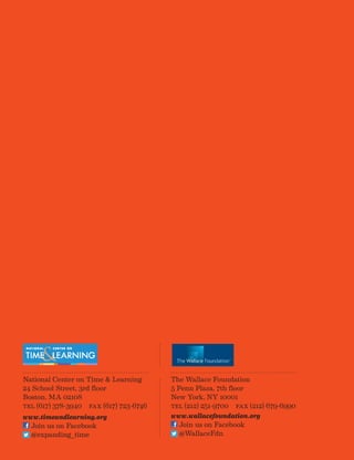 National Center on Time  Learning
24 School Street, 3rd floor
Boston, MA 02108
Tel (617) 378-3940 Fax (617) 723-6746
www.timeandlearning.org
Join us on Facebook
@expanding_time
The Wallace Foundation
5 Penn Plaza, 7th floor
New York, NY 10001
Tel (212) 251-9700 Fax (212) 679-6990
www.wallacefoundation.org
Join us on Facebook
@WallaceFdn
 