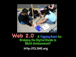 Web 2.0         A Tipping Point for
  Bridging the Digital Divide in
      Math Achievement?
     http://CLIME.org
 