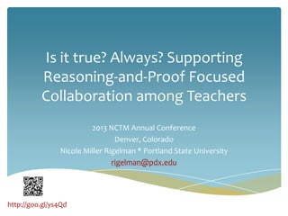 Is it true? Always? Supporting
Reasoning-and-Proof Focused
Collaboration among Teachers
2013 NCTM Annual Conference
Denver, Colorado
Nicole Miller Rigelman * Portland State University
rigelman@pdx.edu

http://goo.gl/ys4Qd

 