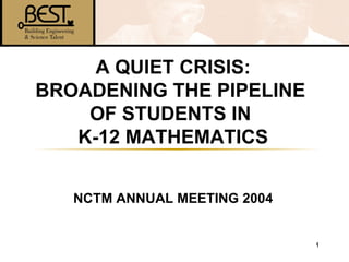 A QUIET CRISIS: BROADENING THE PIPELINE  OF STUDENTS IN  K-12 MATHEMATICS NCTM ANNUAL MEETING 2004 