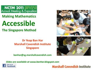 Making Mathematics Accessible The Singapore Method DrYeap Ban Har Marshall Cavendish Institute Singapore banhar@sg.marshallcavendish.com Slides are available at www.banhar.blogspot.com 