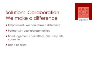 Solution: Collaboration
We make a difference
 Empowered - we can make a difference
 Partner with your representatives
 Band together - committees, discussion lists,
consortia
 Don’t be silent
 