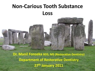 Non-Carious Tooth Substance
           Loss




Dr. Manil Fonseka BDS, MS (Restorative Dentistry)
    Department of Restorative Dentistry
             27th January 2011
 
