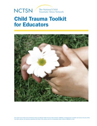 Child Trauma Toolkit
for Educators
This project was funded by the Substance Abuse and Mental Health Services Administration (SAMHSA), US Department of Health and Human Services (HHS).
The views, policies, and opinions expressed are those of the authors and do not necessarily reflect those of SAMHSA or HHS.
 