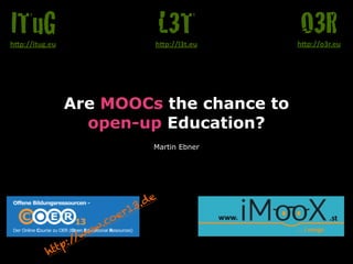 Are MOOCs the chance to 
open-up Education? 
Martin Ebner 
O3R h"p://o3r.eu 
L3T 
h"p://l3t.eu 
ITuG 
h"p://itug.eu 
http://www.coer13.de 
 