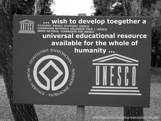 ... wish to develop toegether a 
universal educational resource 
available for the whole of 
humanity ... 
http://www.flickr.com/photos/healinglight/576062883 
 