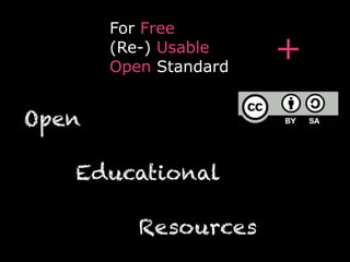 Open 
For Free 
(Re-) Usable 
Open Standard + 
Educational 
Resources 
 
