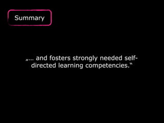„… and fosters strongly needed self-directed 
learning competencies.“ 
Summary 
 