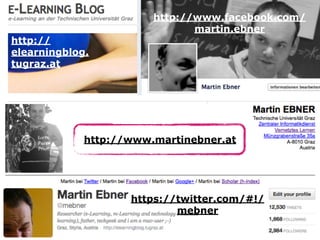 http://www.facebook.com/ 
martin.ebner 
http://www.martinebner.at 
https://twitter.com/#!/ 
mebner 
http:// 
elearningblog. 
tugraz.at 
 