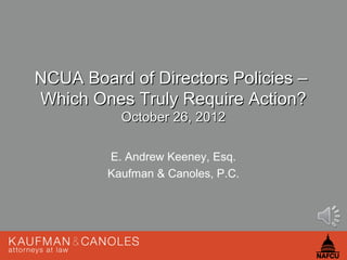 NCUA Board of Directors Policies –
Which Ones Truly Require Action?
           October 26, 2012

         E. Andrew Keeney, Esq.
         Kaufman & Canoles, P.C.
 