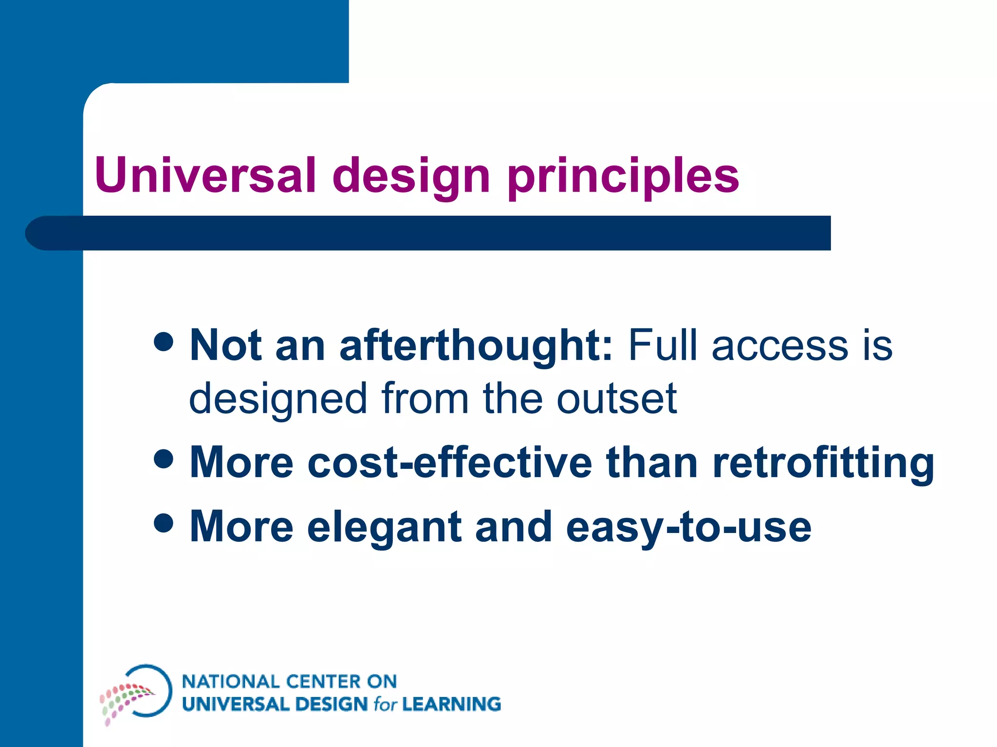 Universal design principles Not an afterthought:  Full access is designed from the outset  More cost-effective than retrofitting More elegant and easy-to-use 